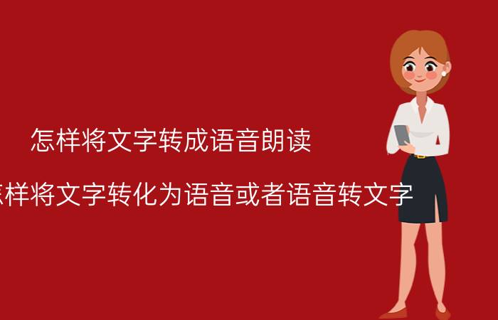 怎样将文字转成语音朗读 手机怎样将文字转化为语音或者语音转文字？